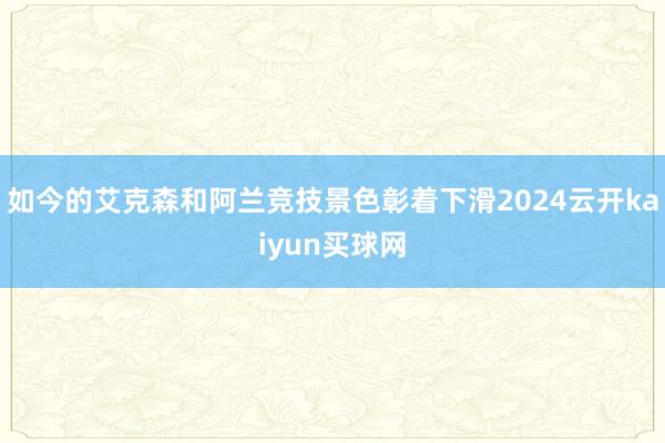 如今的艾克森和阿兰竞技景色彰着下滑2024云开kaiyun买球网
