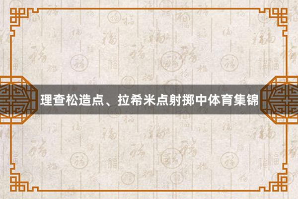 理查松造点、拉希米点射掷中体育集锦
