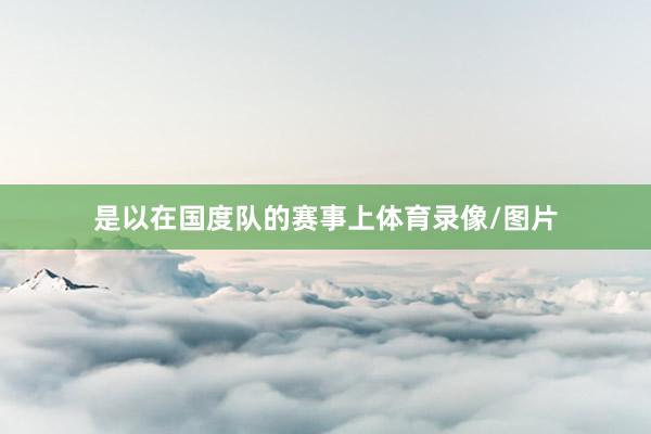 是以在国度队的赛事上体育录像/图片