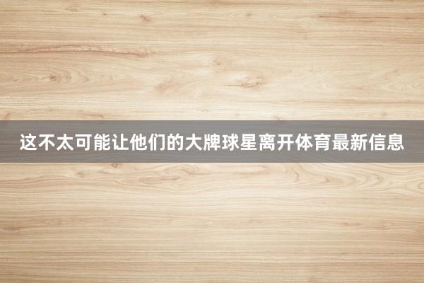 这不太可能让他们的大牌球星离开体育最新信息