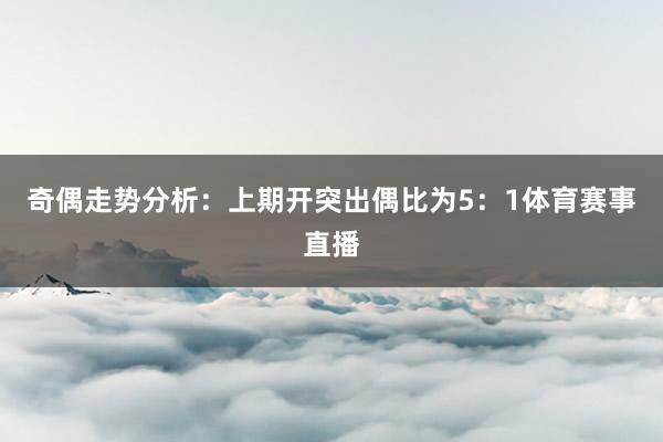 奇偶走势分析：上期开突出偶比为5：1体育赛事直播