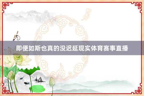 即便如斯也真的没迟延现实体育赛事直播