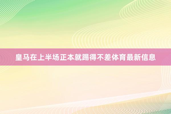 皇马在上半场正本就踢得不差体育最新信息