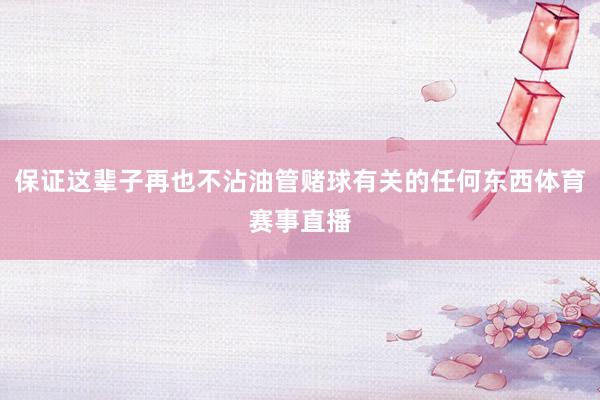 保证这辈子再也不沾油管赌球有关的任何东西体育赛事直播