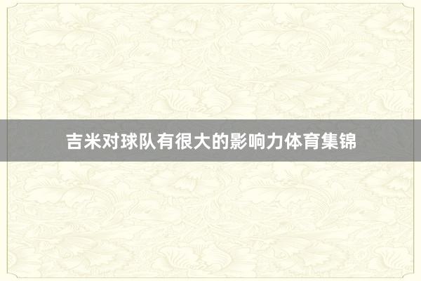 吉米对球队有很大的影响力体育集锦