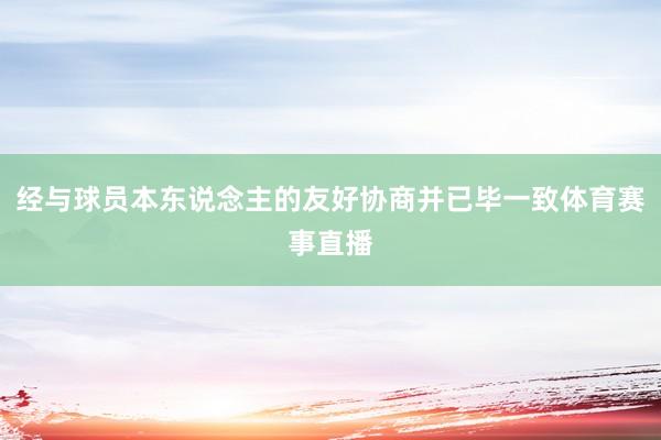 经与球员本东说念主的友好协商并已毕一致体育赛事直播