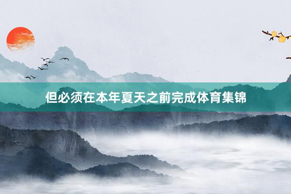 但必须在本年夏天之前完成体育集锦