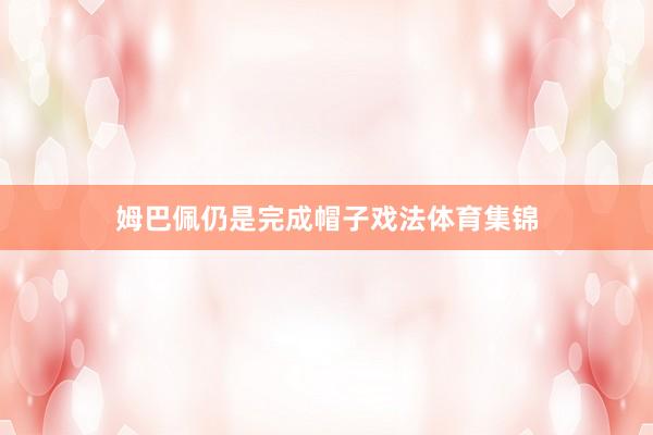 姆巴佩仍是完成帽子戏法体育集锦