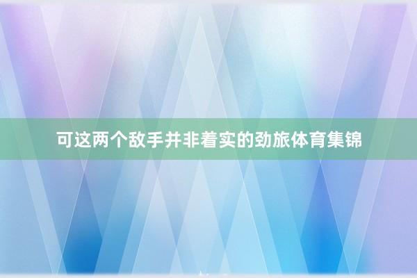 可这两个敌手并非着实的劲旅体育集锦
