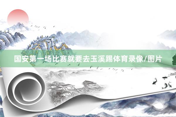国安第一场比赛就要去玉溪踢体育录像/图片