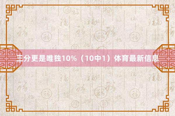 三分更是唯独10%（10中1）体育最新信息
