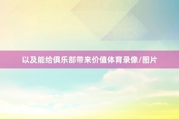 以及能给俱乐部带来价值体育录像/图片
