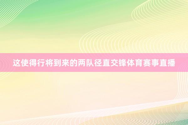 这使得行将到来的两队径直交锋体育赛事直播