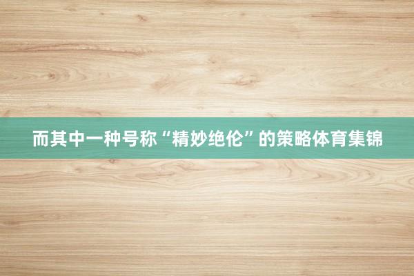 而其中一种号称“精妙绝伦”的策略体育集锦