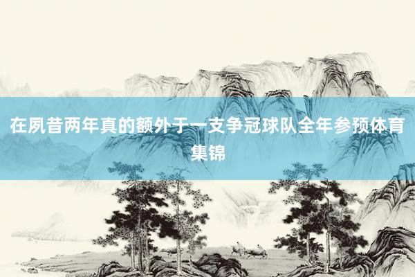 在夙昔两年真的额外于一支争冠球队全年参预体育集锦