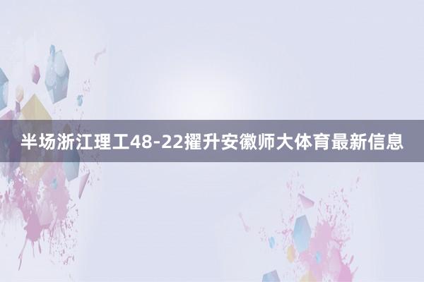 半场浙江理工48-22擢升安徽师大体育最新信息