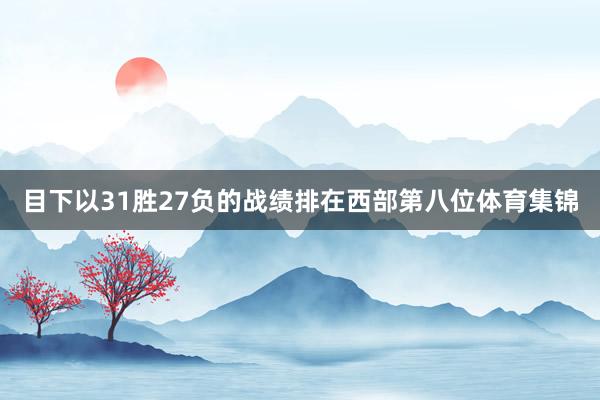 目下以31胜27负的战绩排在西部第八位体育集锦