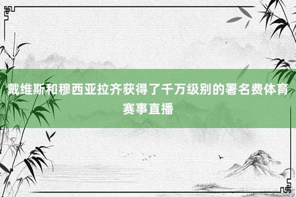 戴维斯和穆西亚拉齐获得了千万级别的署名费体育赛事直播