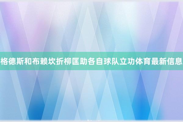 格德斯和布赖坎折柳匡助各自球队立功体育最新信息