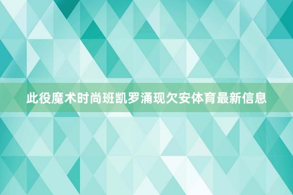 此役魔术时尚班凯罗涌现欠安体育最新信息