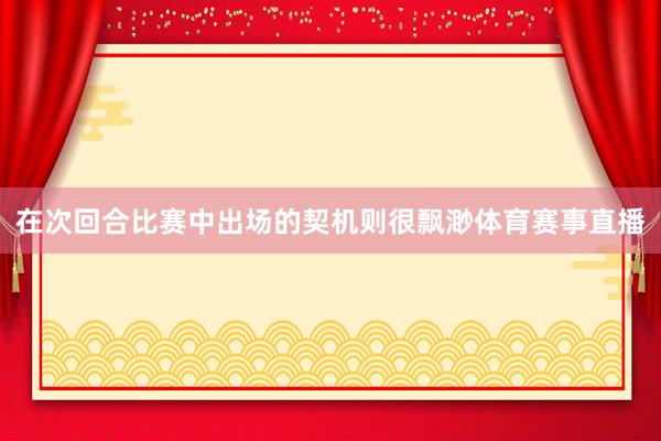 在次回合比赛中出场的契机则很飘渺体育赛事直播