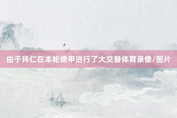 由于拜仁在本轮德甲进行了大交替体育录像/图片