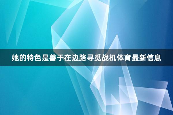 她的特色是善于在边路寻觅战机体育最新信息