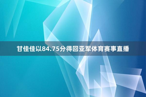 甘佳佳以84.75分得回亚军体育赛事直播
