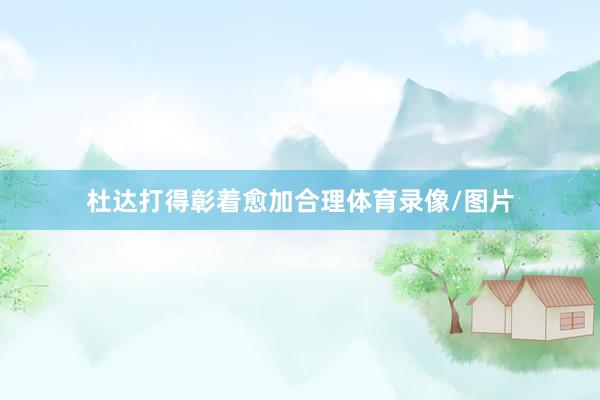 杜达打得彰着愈加合理体育录像/图片
