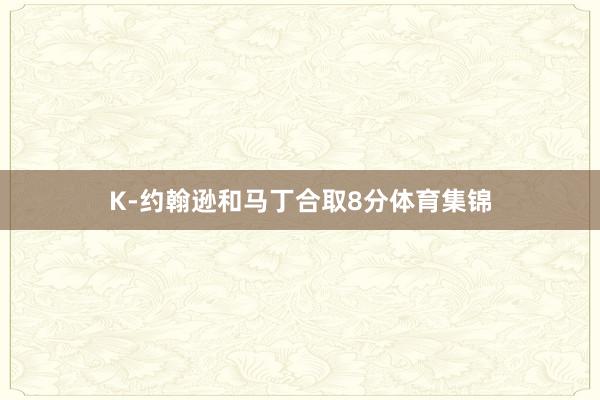 K-约翰逊和马丁合取8分体育集锦